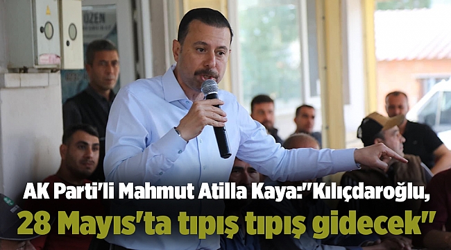 AK Parti'li Mahmut Atilla Kaya: "Kılıçdaroğlu, 28 Mayıs'ta tıpış tıpış gidecek"