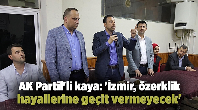 AK Partil&#039;li kaya: &#039;İzmir, özerklik hayallerine geçit vermeyecek&#039;