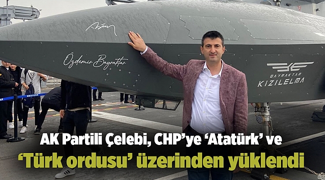 AK Partili Çelebi, CHP’ye ‘Atatürk’ ve ‘Türk ordusu’ üzerinden yüklendi