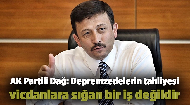 AK Partili Dağ: Depremzedelerin tahliyesi vicdanlara sığan bir iş değildir