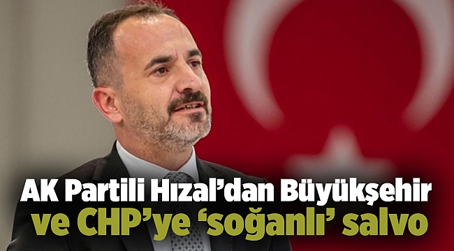 AK Partili Hızal’dan Büyükşehir ve CHP’ye ‘soğanlı’ salvo!