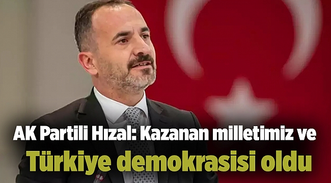 AK Partili Hızal: Kazanan milletimiz ve Türkiye demokrasisi oldu