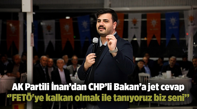 AK Partili İnan’dan CHP’li Bakan’a jet cevap: FETÖ'ye kalkan olmak ile tanıyoruz biz seni
