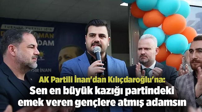 AK Partili İnan&#039;dan Kılıçdaroğlu&#039;na: Sen en büyük kazığı partindeki emek veren gençlere atmış adamsın