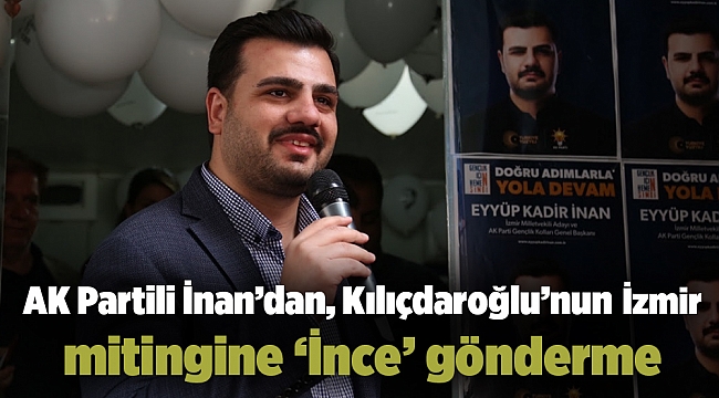 AK Partili İnan’dan, Kılıçdaroğlu’nun İzmir mitingine ‘İnce’ gönderme