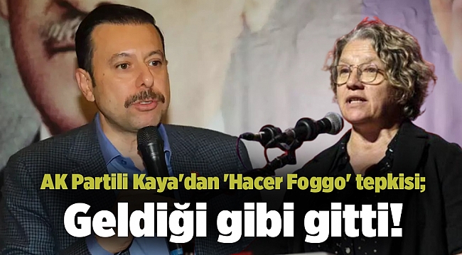 AK Partili Kaya'dan 'Hacer Foggo' tepkisi; Geldiği gibi gitti!