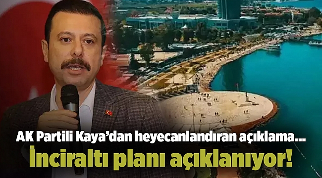 AK Partili Kaya’dan heyecanlandıran açıklama... İnciraltı planı açıklanıyor!