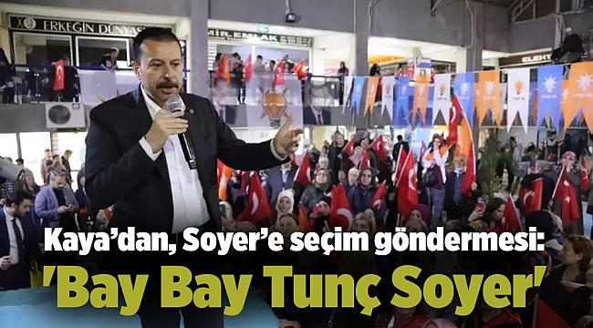 AK Partili Kaya’dan, Soyer’e seçim göndermesi: 'Bay Bay Tunç Soyer'