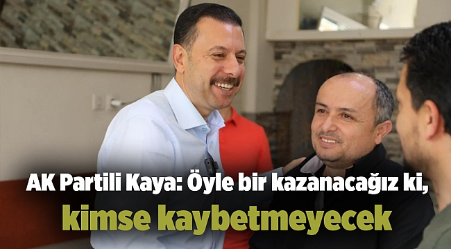 AK Partili Kaya: Öyle bir kazanacağız ki, kimse kaybetmeyecek