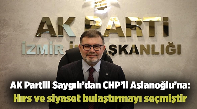 AK Partili Saygılı’dan CHP’li Aslanoğlu’na: Hırs ve siyaset bulaştırmayı seçmiştir