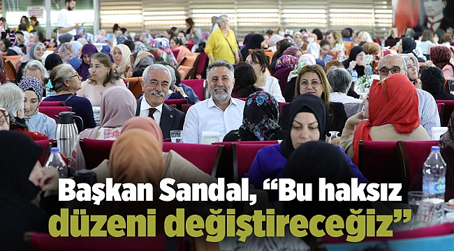 Başkan Sandal, “Bu haksız düzeni değiştireceğiz”