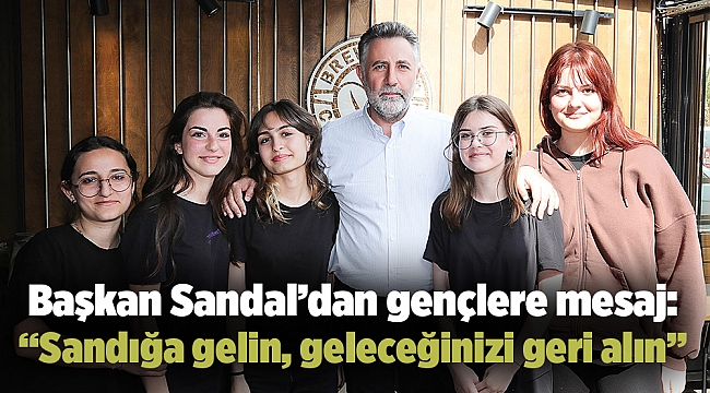 Başkan Sandal’dan gençlere mesaj:  “Sandığa gelin, geleceğinizi geri alın”