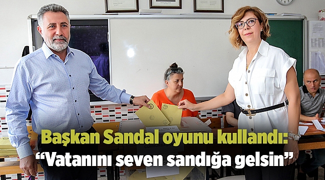 Başkan Sandal oyunu kullandı: “Vatanını seven sandığa gelsin”