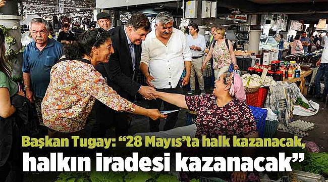 Başkan Tugay: “28 Mayıs’ta halk kazanacak, halkın iradesi kazanacak”