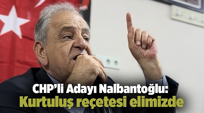 CHP İzmir Milletvekili Adayı Nalbantoğlu: Kurtuluş reçetesi elimizde…