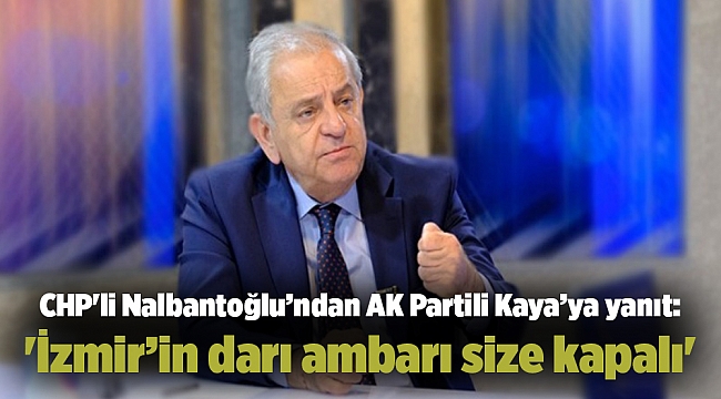 CHP'li Nalbantoğlu’ndan AK Partili Kaya’ya yanıt: 'İzmir’in darı ambarı size kapalı'