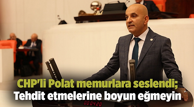 CHP&#039;li Polat memurlara seslendi; Tehdit etmelerine boyun eğmeyin