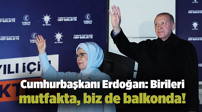 Cumhurbaşkanı Erdoğan: Birileri mutfakta, biz de balkonda!