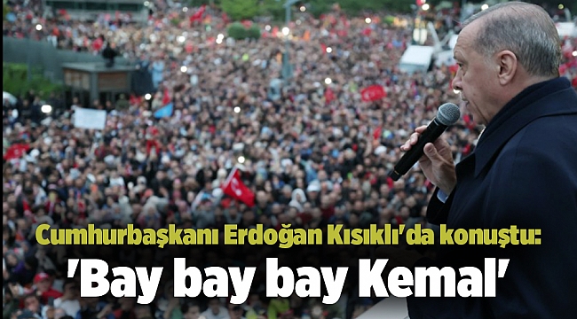 Cumhurbaşkanı Erdoğan Kısıklı'da konuştu: 'Bay bay bay Kemal'