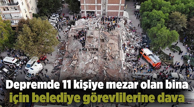 Depremde 11 kişiye mezar olan bina için belediye görevlilerine dava