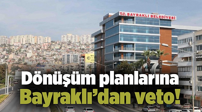 Dönüşüm planlarına Bayraklı’dan veto!