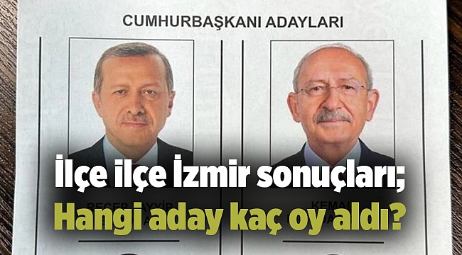 İlçe ilçe İzmir sonuçları; Hangi aday kaç oy aldı?