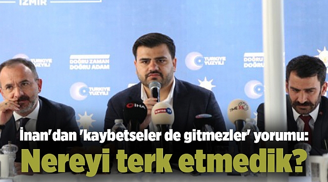 İnan'dan 'kaybetseler de gitmezler' yorumu: Nereyi terk etmedik?