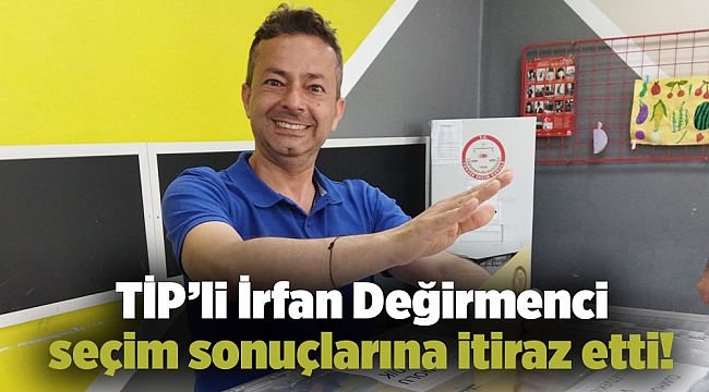 İrfan Değirmenci seçim sonuçlarına itiraz etti!