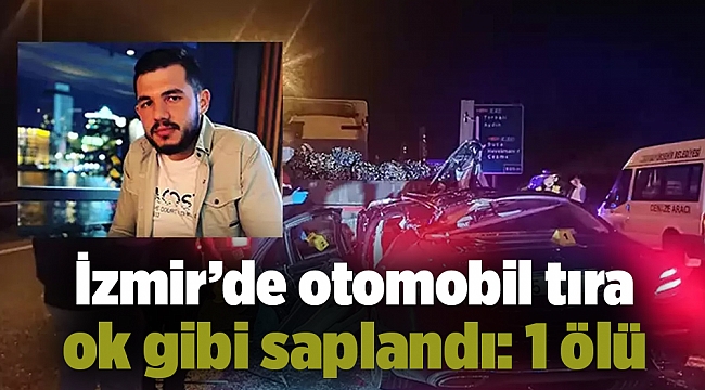 İzmir’de otomobil tıra ok gibi saplandı: 1 ölü