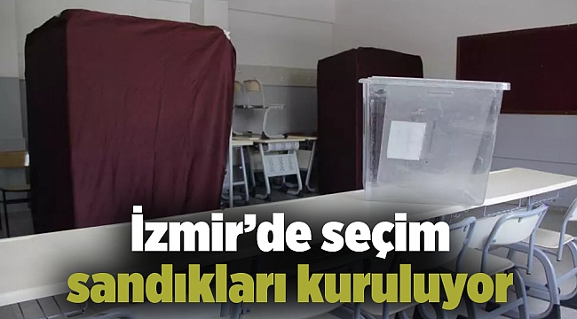 İzmir’de seçim sandıkları kuruluyor