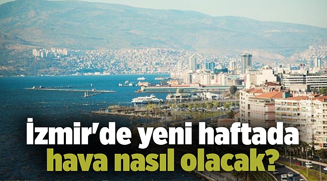 İzmir'de yeni haftada hava nasıl olacak?