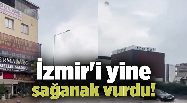 İzmir&#039;i yine sağanak vurdu!