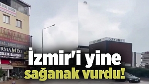 İzmir'i yine sağanak vurdu!