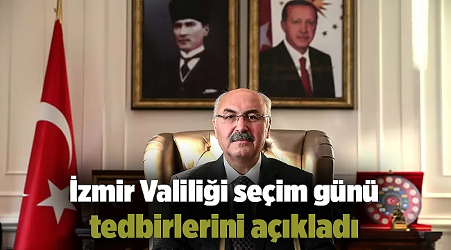İzmir Valiliği seçim günü tedbirlerini açıkladı