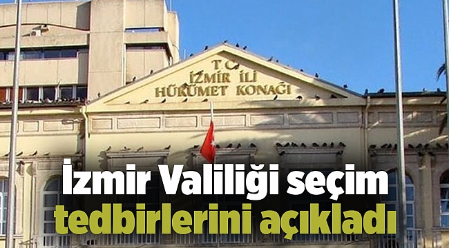 İzmir Valiliği seçim tedbirlerini açıkladı