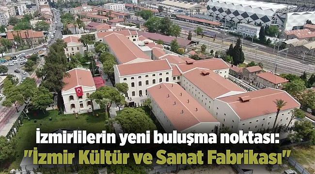 İzmirlilerin yeni buluşma noktası: "İzmir Kültür ve Sanat Fabrikası"