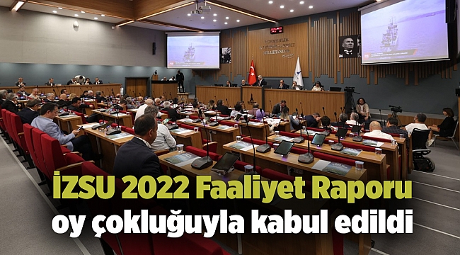 İZSU 2022 Faaliyet Raporu oyçokluğuyla kabul edildi