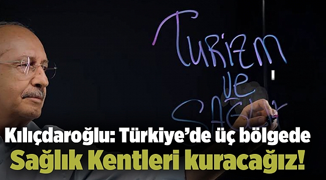 Kılıçdaroğlu: Türkiye’de üç bölgede Sağlık Kentleri kuracağız!