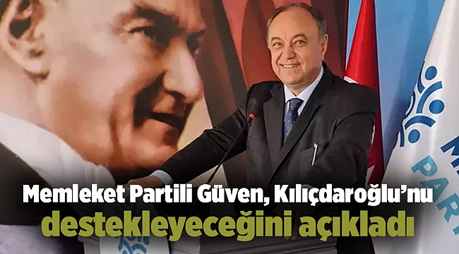Memleket Partili Güven, Kılıçdaroğlu’nu destekleyeceğini açıkladı