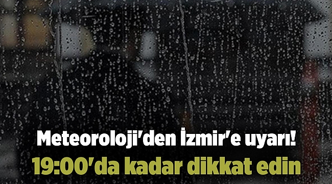 Meteoroloji&#039;den İzmir&#039;e uyarı! 19:00&#039;da kadar dikkat edin