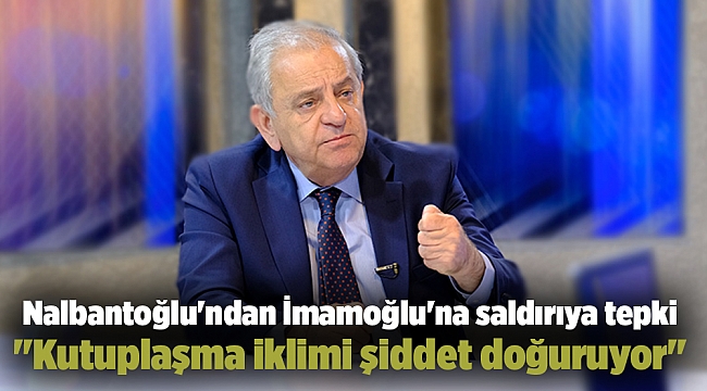 Nalbantoğlu'ndan İmamoğlu'na saldırıya tepki "Kutuplaşma iklimi şiddet doğuruyor"