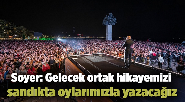 Soyer: Gelecek ortak hikayemizi sandıkta oylarımızla yazacağız