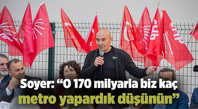 Soyer: “O 170 milyarla biz kaç metro yapardık düşünün”