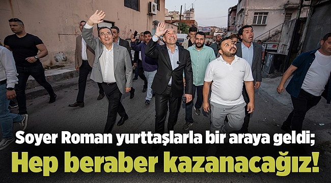 Soyer Roman yurttaşlarla bir araya geldi; Hep beraber kazanacağız!