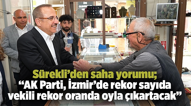 Sürekli’den saha yorumu; “AK Parti, İzmir’de rekor sayıda vekili rekor oranda oyla çıkartacak”