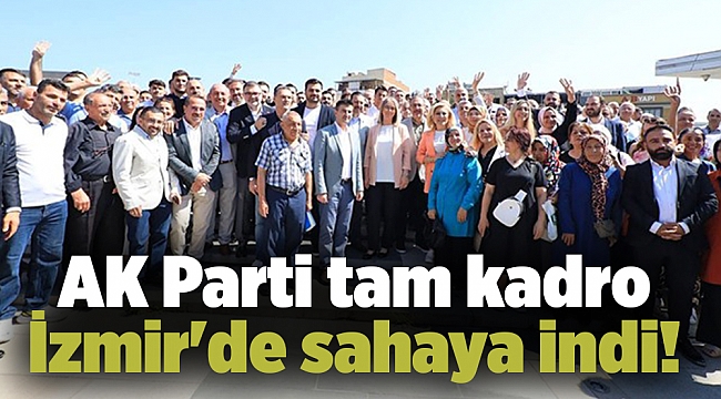 AK Parti tam kadro İzmir&#039;de sahaya indi!