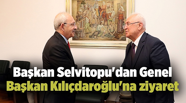 Başkan Selvitopu'dan Genel Başkan Kılıçdaroğlu'na ziyaret