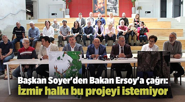 Başkan Soyer&#039;den Bakan Ersoy&#039;a çağrı: İzmir halkı bu projeyi istemiyor