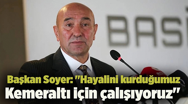 Başkan Soyer: ''Hayalini kurduğumuz Kemeraltı için çalışıyoruz''