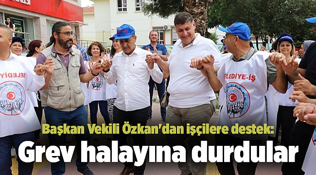 Başkan Vekili Özkan&#039;dan işçilere destek: Grev halayına durdular
